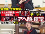 図書館に受験勉強をしにきた【私立女子校通いのお嬢様J○】に媚薬をたっぷり塗ったチンポで即ハメしたらアヘ顔で痙攣するほど感じてイキまくった